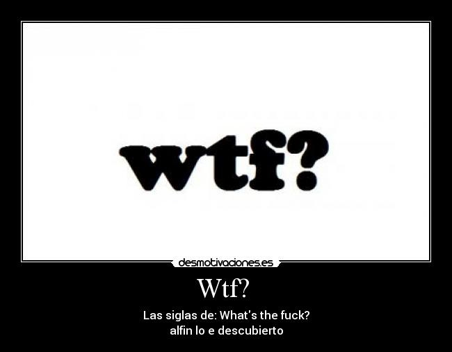 Wtf? - Las siglas de: Whats the fuck?
alfin lo e descubierto