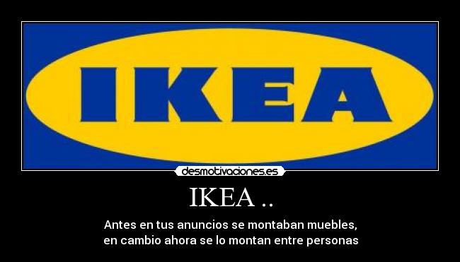 IKEA .. - Antes en tus anuncios se montaban muebles,
en cambio ahora se lo montan entre personas