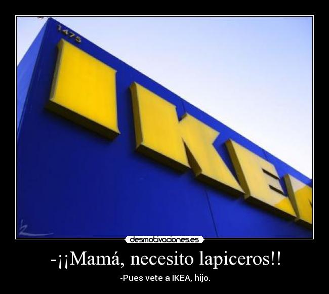 -¡¡Mamá, necesito lapiceros!! - -Pues vete a IKEA, hijo.