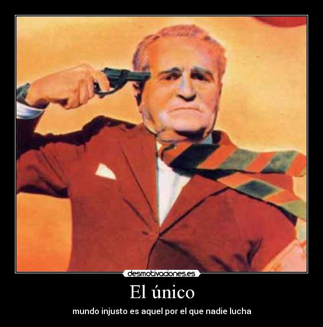 El único - mundo injusto es aquel por el que nadie lucha