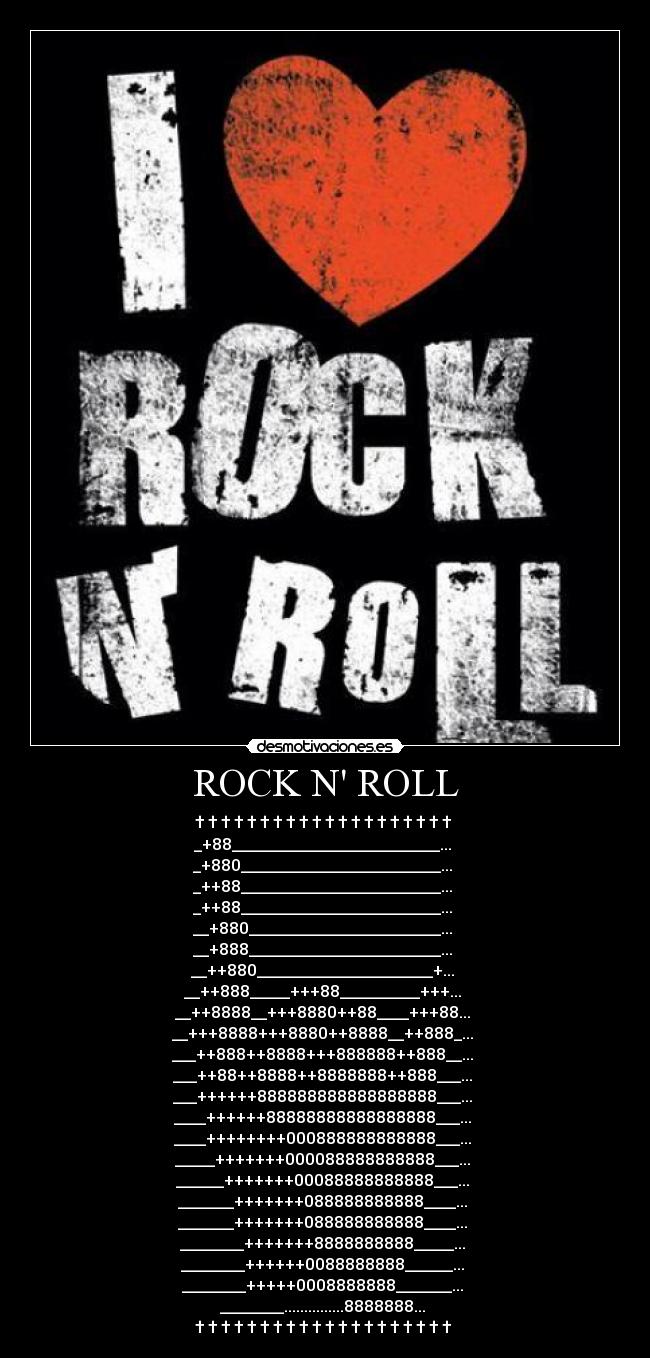 ROCK N ROLL - † † † † † † † † † † † † † † † † † † † † 
_+88__________________________... 
_+880_________________________... 
_++88_________________________... 
_++88_________________________... 
__+880________________________... 
__+888________________________... 
__++880______________________+... 
__++888_____+++88__________+++... 
__++8888__+++8880++88____+++88... 
__+++8888+++8880++8888__++888_... 
___++888++8888+++888888++888__... 
___++88++8888++8888888++888___... 
___++++++888888888888888888___... 
____++++++88888888888888888___... 
____++++++++000888888888888___... 
_____+++++++000088888888888___... 
______+++++++00088888888888___... 
_______+++++++088888888888____... 
_______+++++++088888888888____... 
________+++++++8888888888_____... 
________++++++0088888888______... 
________+++++0008888888_______... 
________...............8888888... 
† † † † † † † † † † † † † † † † † † † † 