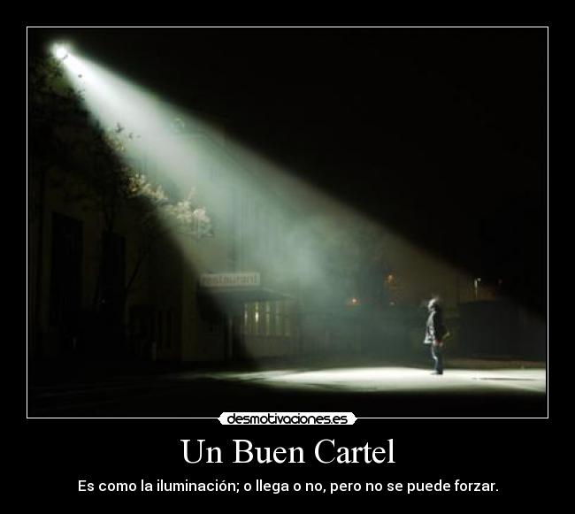 Un Buen Cartel - Es como la iluminación; o llega o no, pero no se puede forzar.
