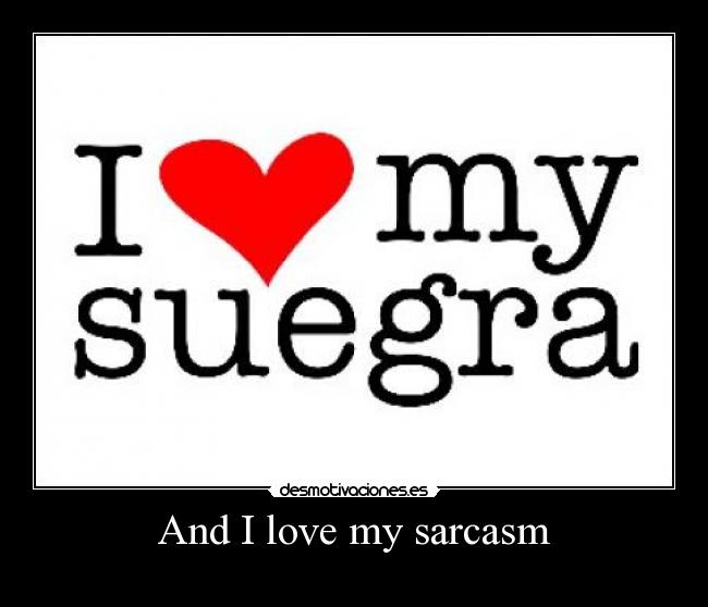 And I love my sarcasm -