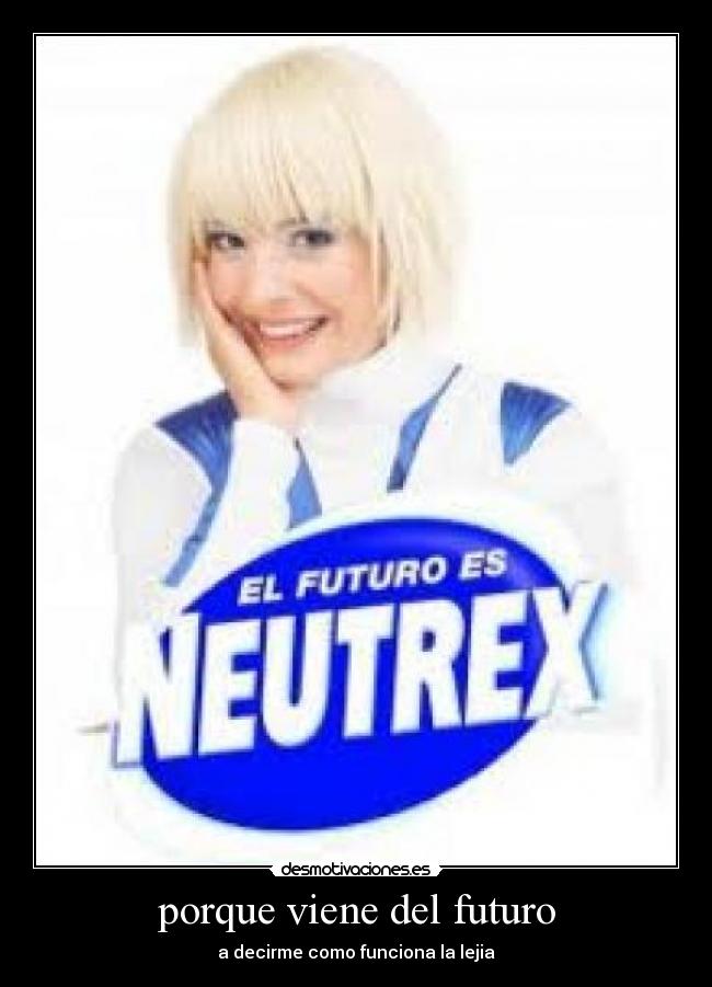 porque viene del futuro - a decirme como funciona la lejia