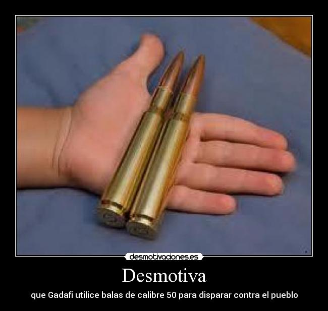Desmotiva - que Gadafi utilice balas de calibre 50 para disparar contra el pueblo