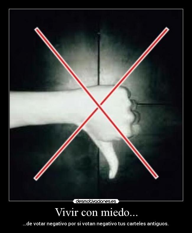 Vivir con miedo... - ...de votar negativo por si votan negativo tus carteles antiguos. 