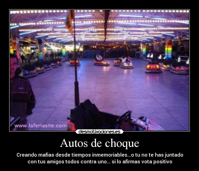 Autos de choque - Creando mafias desde tiempos inmemoriables...o tu no te has juntado
con tus amigos todos contra uno... si lo afirmas vota positivo