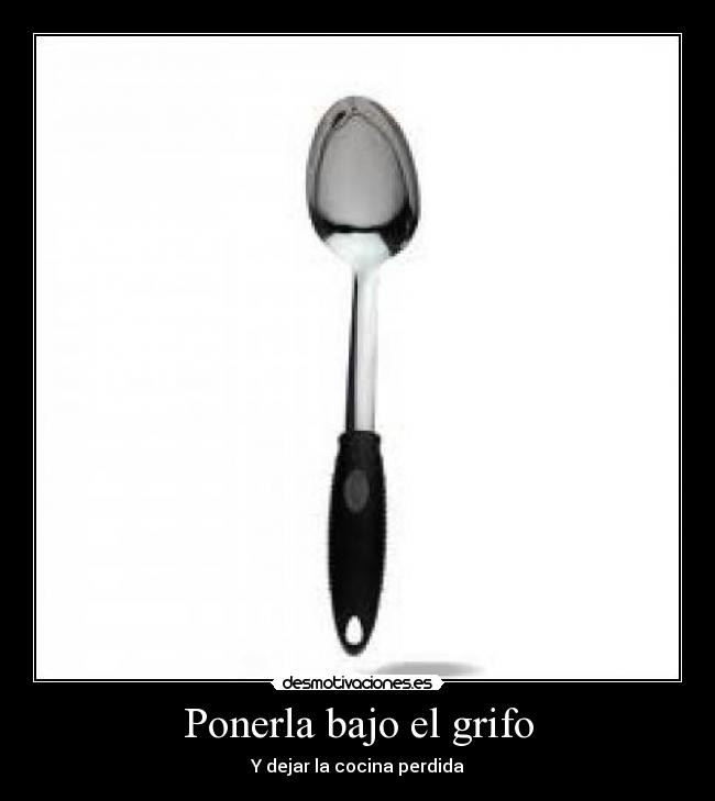 Ponerla bajo el grifo - Y dejar la cocina perdida