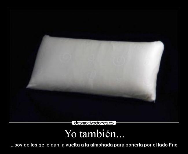 Yo también... - ...soy de los qe le dan la vuelta a la almohada para ponerla por el lado Frio