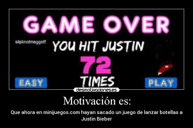 Motivación es: - Que ahora en minijuegos.com hayan sacado un juego de lanzar botellas a
Justin Bieber