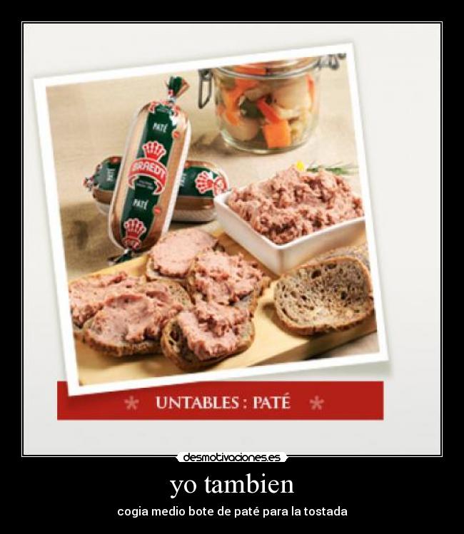 yo tambien - cogia medio bote de paté para la tostada