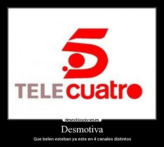Desmotiva - Que belen esteban ya este en 4 canales distintos