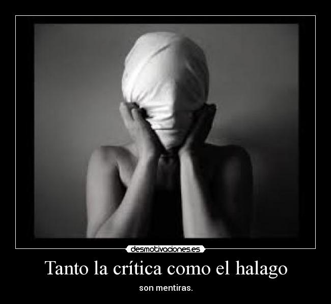 Tanto la crítica como el halago - son mentiras.