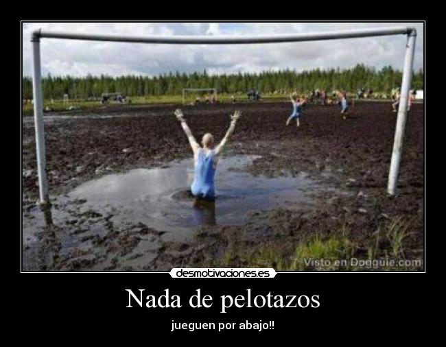 Nada de pelotazos - jueguen por abajo!!