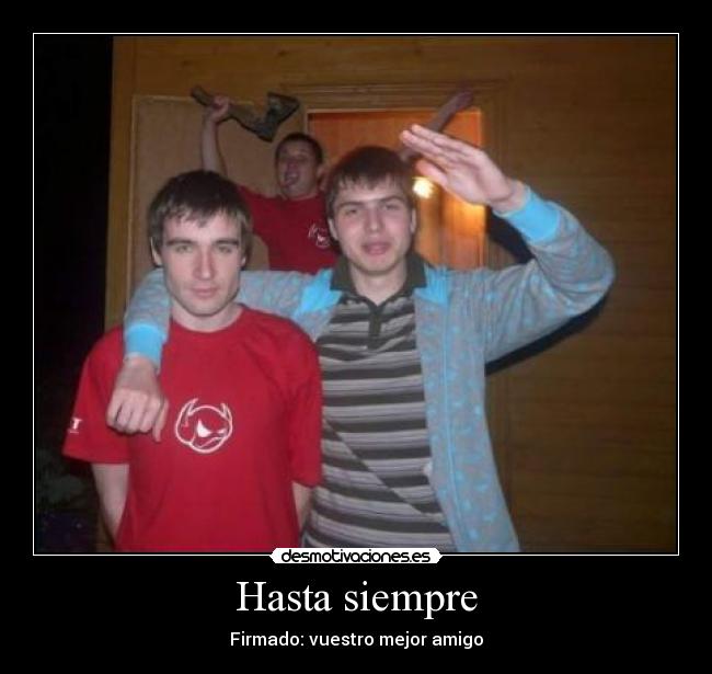 Hasta siempre - Firmado: vuestro mejor amigo
