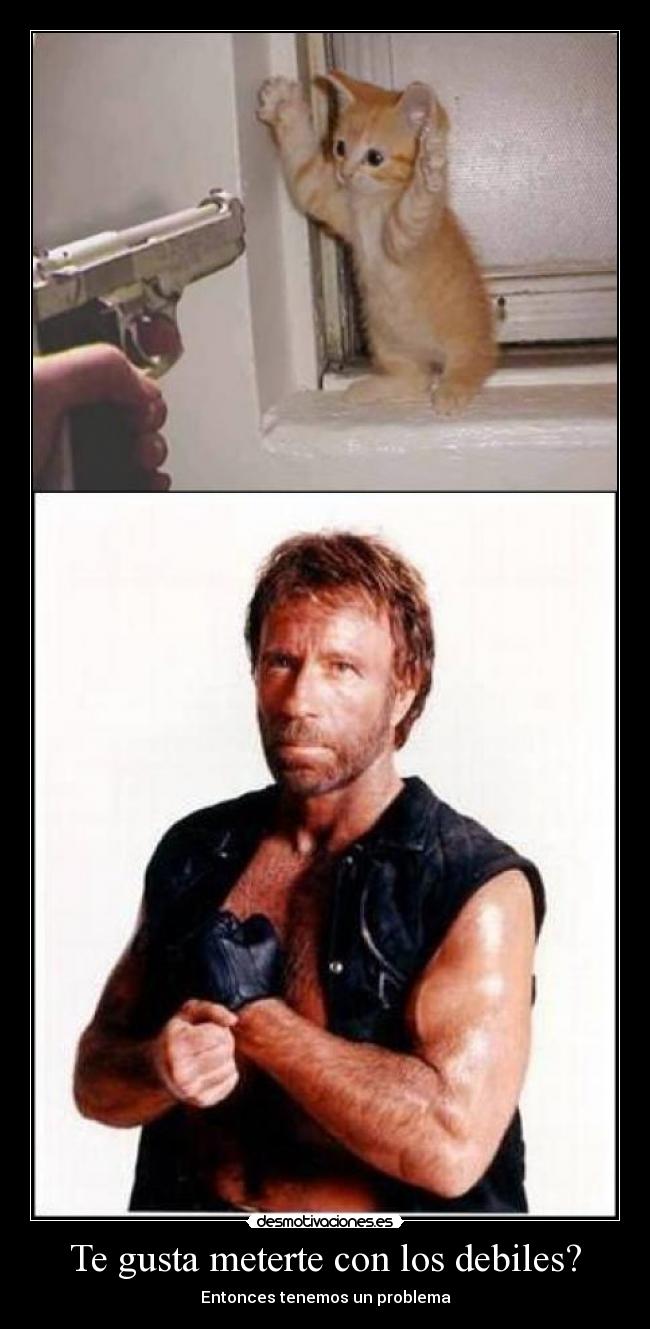 Te gusta meterte con los debiles? - Entonces tenemos un problema