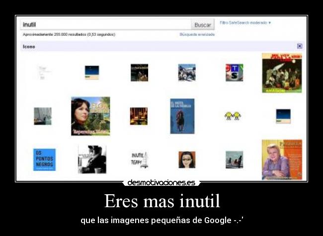 Eres mas inutil - que las imagenes pequeñas de Google -.-