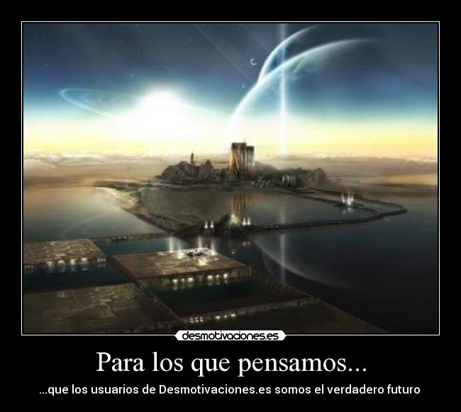Para los que pensamos... - ...que los usuarios de Desmotivaciones.es somos el verdadero futuro 