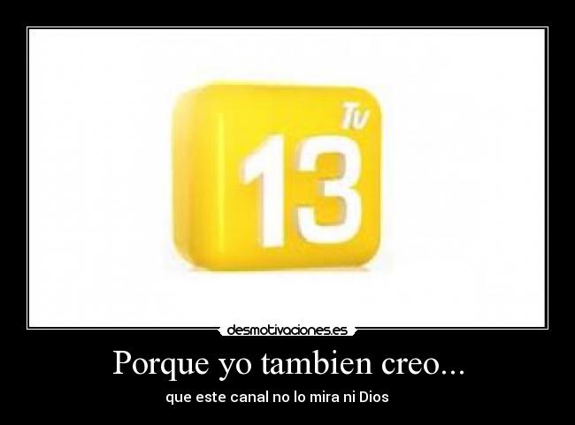 Porque yo tambien creo... -        que este canal no lo mira ni Dios             