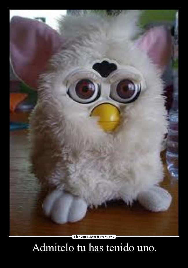 Admitelo tu has tenido uno. -