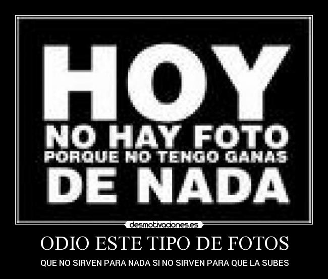 ODIO ESTE TIPO DE FOTOS - QUE NO SIRVEN PARA NADA SI NO SIRVEN PARA QUE LA SUBES
