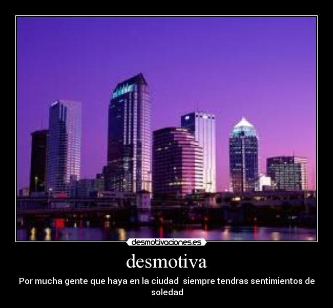 desmotiva - Por mucha gente que haya en la ciudad siempre tendras sentimientos de soledad