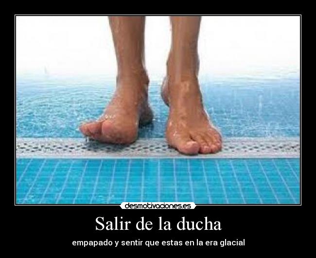 Salir de la ducha - empapado y sentir que estas en la era glacial