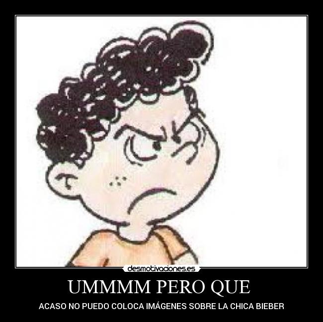 UMMMM PERO QUE - ACASO NO PUEDO COLOCA IMÁGENES SOBRE LA CHICA BIEBER