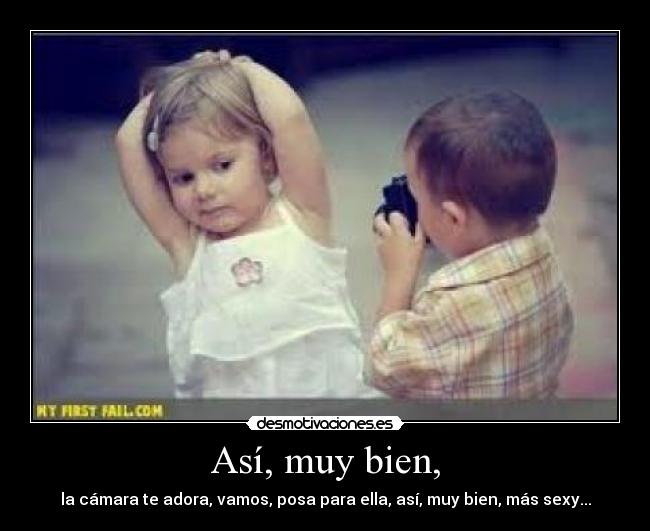 Así, muy bien, - la cámara te adora, vamos, posa para ella, así, muy bien, más sexy...