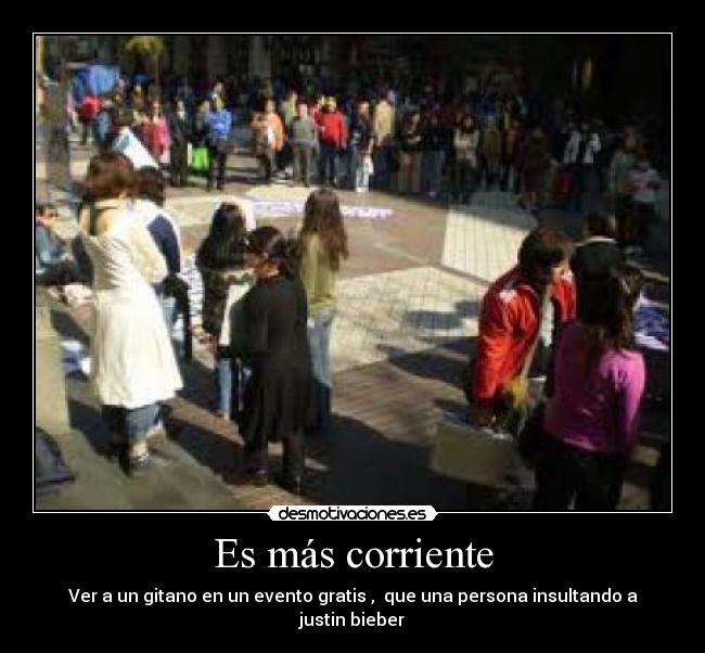 Es más corriente - Ver a un gitano en un evento gratis , que una persona insultando a justin bieber