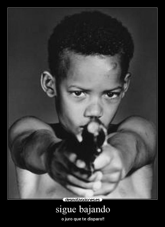 sigue bajando - o juro que te disparo!!