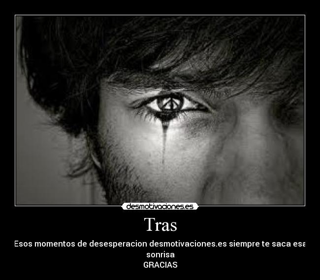 Tras - Esos momentos de desesperacion desmotivaciones.es siempre te saca esa sonrisa
GRACIAS