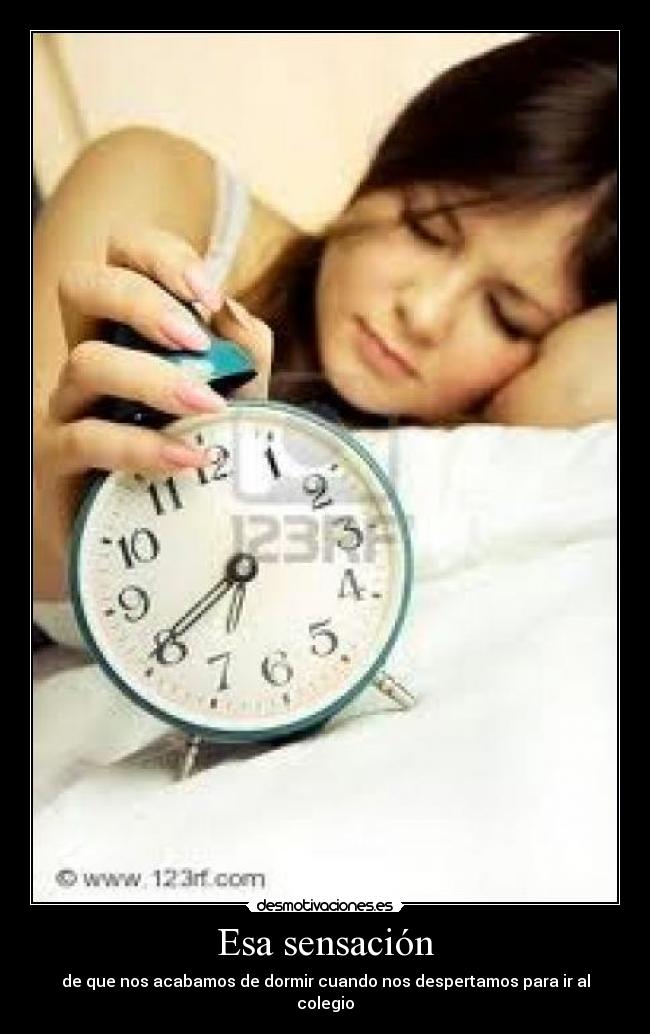 Esa sensación - de que nos acabamos de dormir cuando nos despertamos para ir al colegio