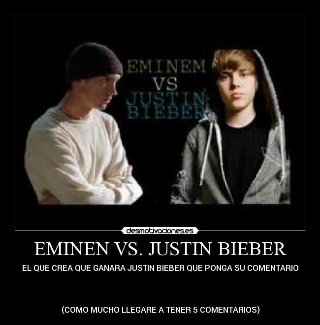 EMINEN VS. JUSTIN BIEBER - EL QUE CREA QUE GANARA JUSTIN BIEBER QUE PONGA SU COMENTARIO
(COMO MUCHO LLEGARE A TENER 5 COMENTARIOS)