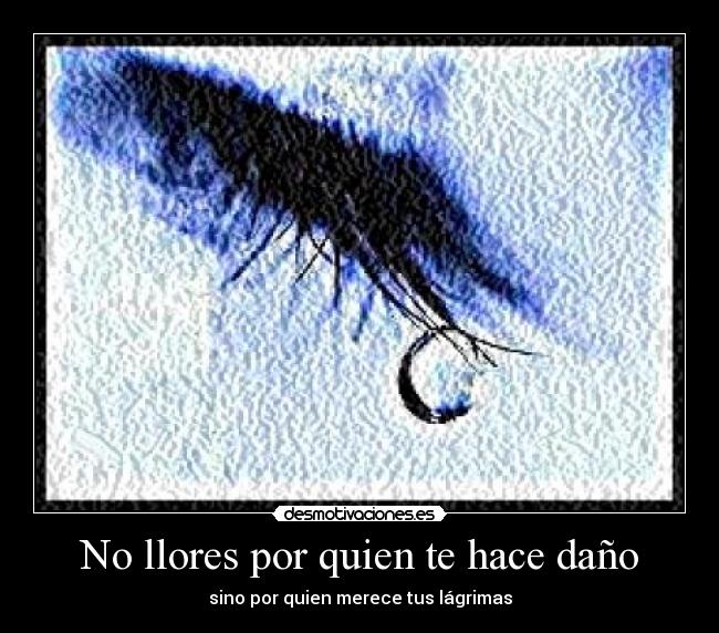 No llores por quien te hace daño - sino por quien merece tus lágrimas