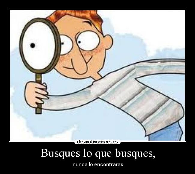 Busques lo que busques, -