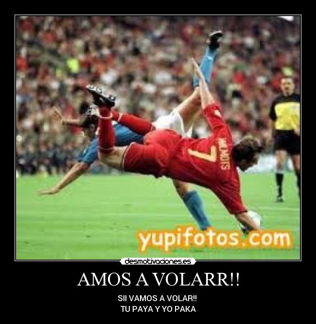 AMOS A VOLARR!! - SII VAMOS A VOLAR!!
TU PAYA Y YO PAKA