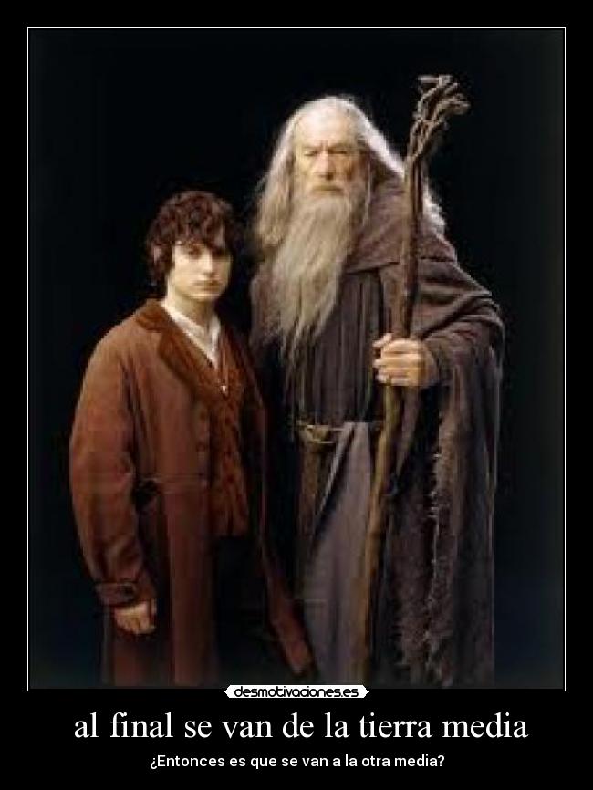  al final se van de la tierra media - ¿Entonces es que se van a la otra media?