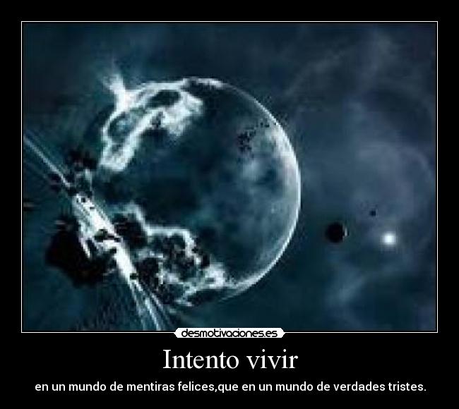 Intento vivir - en un mundo de mentiras felices,que en un mundo de verdades tristes.