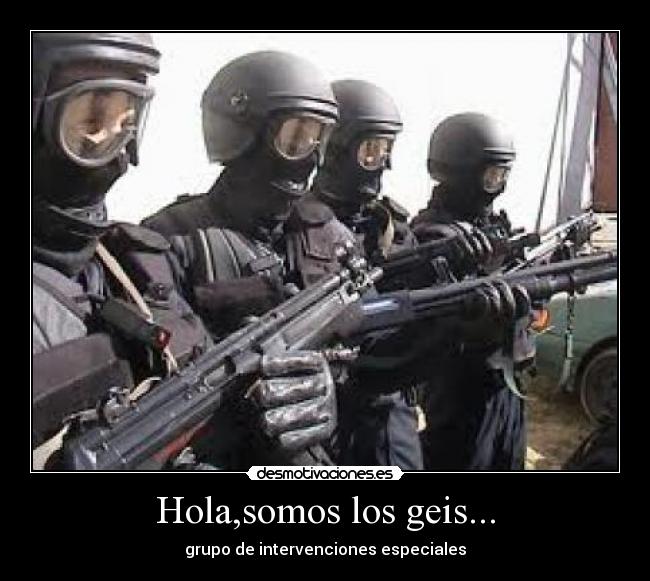 Hola,somos los geis... - grupo de intervenciones especiales