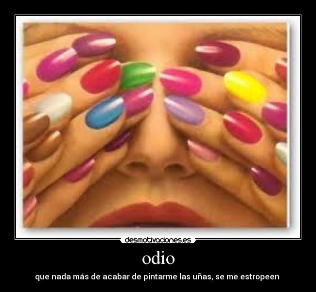 odio - que nada más de acabar de pintarme las uñas, se me estropeen 