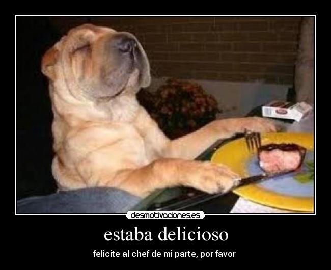 estaba delicioso - felicite al chef de mi parte, por favor