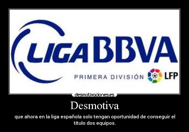 Desmotiva - que ahora en la liga española solo tengan oportunidad de conseguir el
título dos equipos.