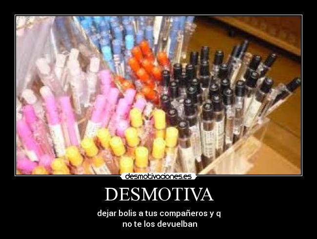 DESMOTIVA - dejar bolis a tus compañeros y q
 no te los devuelban