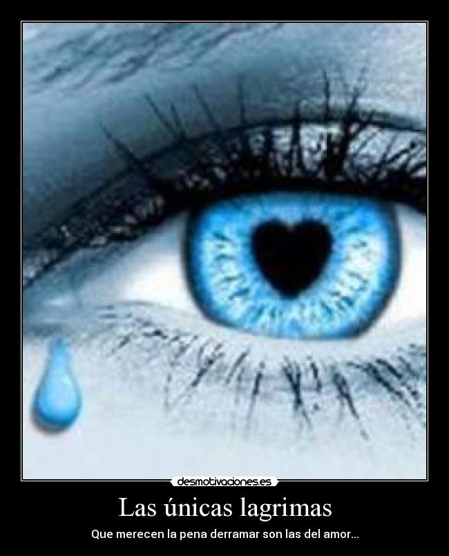 Las únicas lagrimas - Que merecen la pena derramar son las del amor...