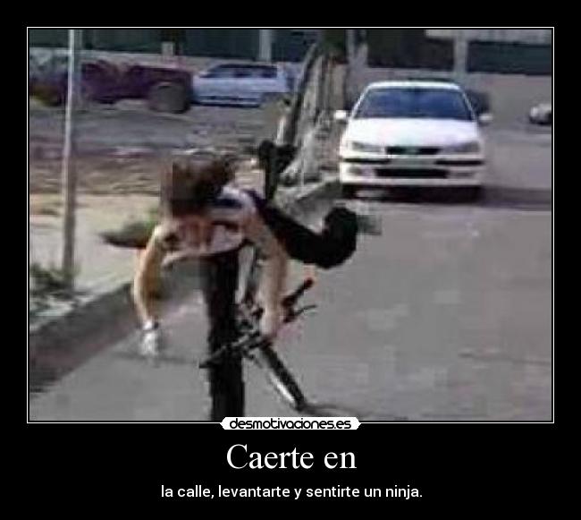 Caerte en - la calle, levantarte y sentirte un ninja.