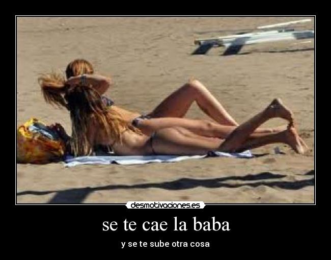 se te cae la baba - y se te sube otra cosa