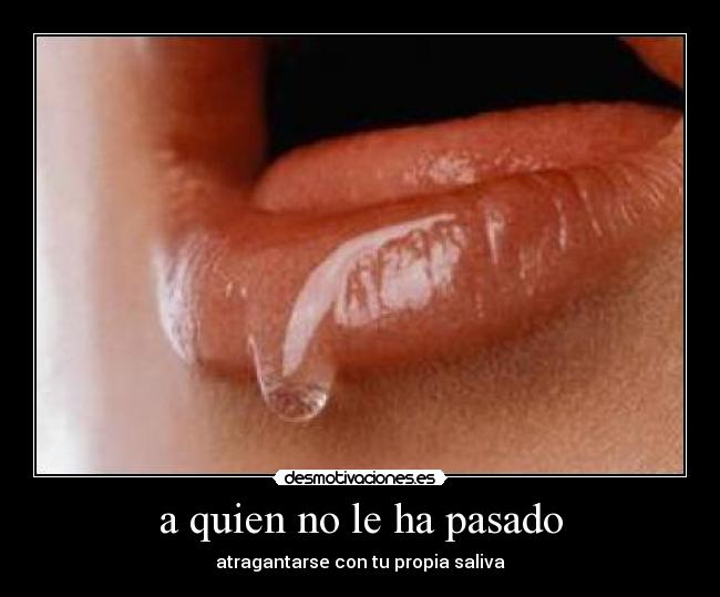 a quien no le ha pasado - atragantarse con tu propia saliva