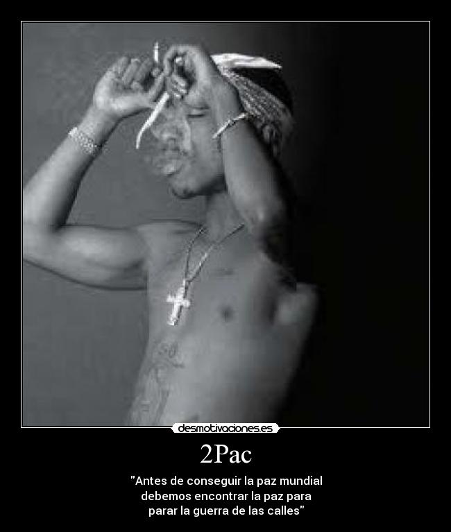 2Pac - Antes de conseguir la paz mundial
debemos encontrar la paz para
parar la guerra de las calles