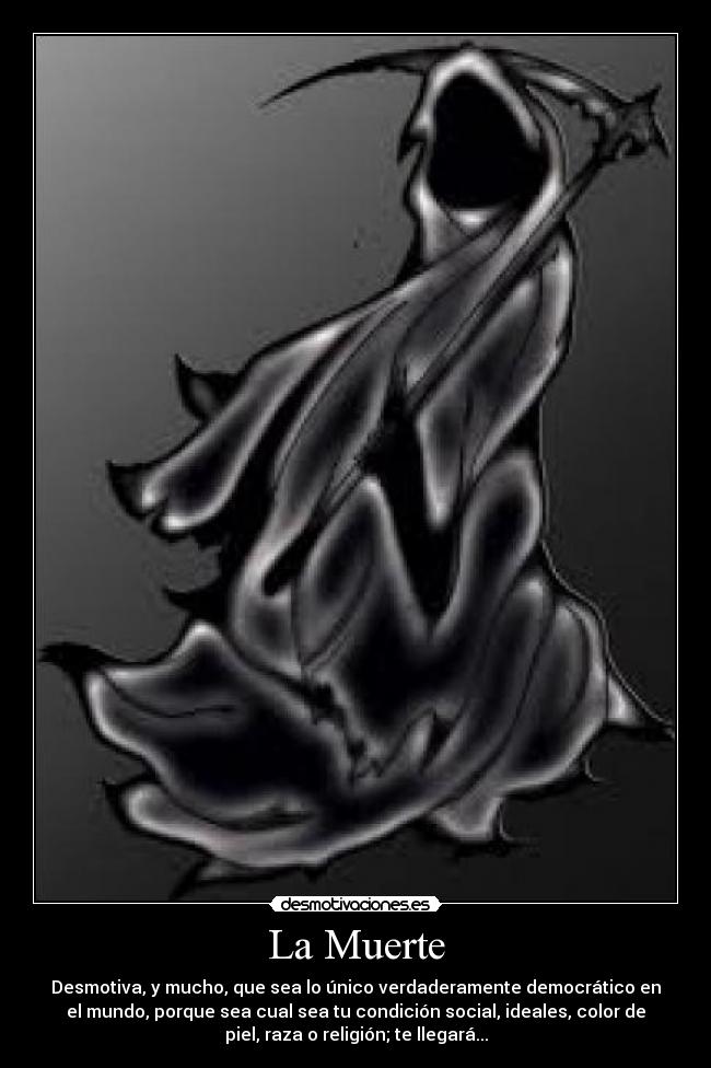La Muerte - Desmotiva, y mucho, que sea lo único verdaderamente democrático en
el mundo, porque sea cual sea tu condición social, ideales, color de
piel, raza o religión; te llegará...